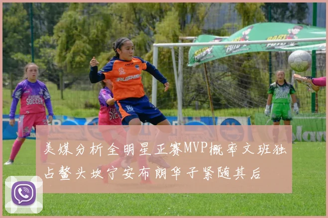 美媒分析全明星正赛MVP概率文班独占鳌头坎宁安布朗华子紧随其后