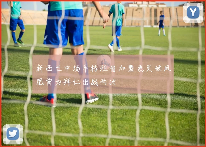 新西兰中场辛格租借加盟惠灵顿凤凰曾为拜仁出战两次