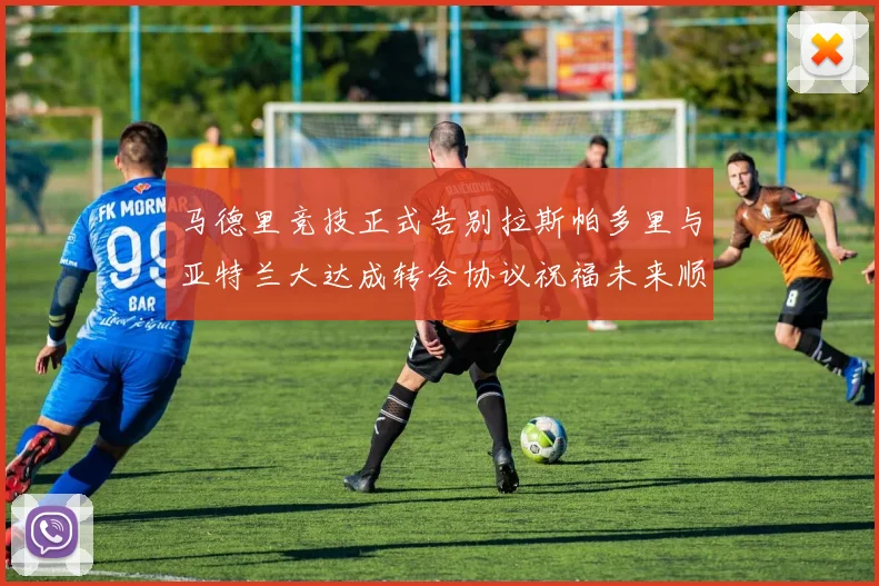 马德里竞技正式告别拉斯帕多里与亚特兰大达成转会协议祝福未来顺利