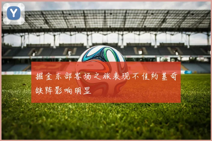 掘金东部客场之旅表现不佳约基奇缺阵影响明显