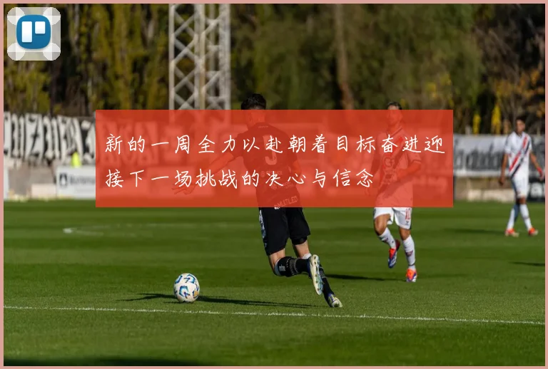 新的一周全力以赴朝着目标奋进迎接下一场挑战的决心与信念