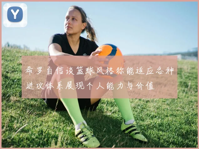 希罗自信谈篮球风格称能适应各种进攻体系展现个人能力与价值