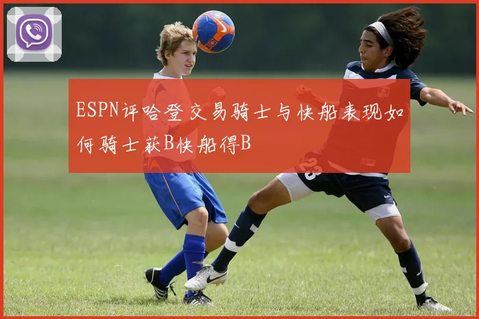 ESPN评哈登交易骑士与快船表现如何骑士获B快船得B