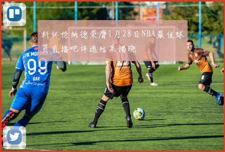科怀伦纳德荣膺1月28日NBA最佳球员直播吧评选结果揭晓