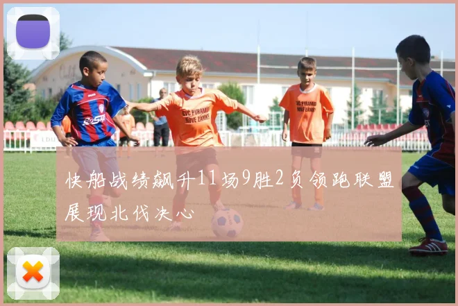 快船战绩飙升11场9胜2负领跑联盟展现北伐决心