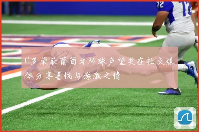 C罗荣获葡萄牙环球声望奖在社交媒体分享喜悦与感激之情