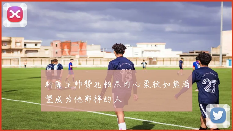 科隆主帅赞孔帕尼内心柔软如熊渴望成为他那样的人