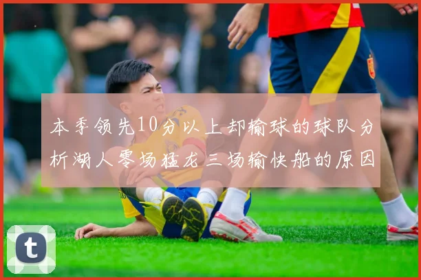 本季领先10分以上却输球的球队分析湖人零场猛龙三场输快船的原因
