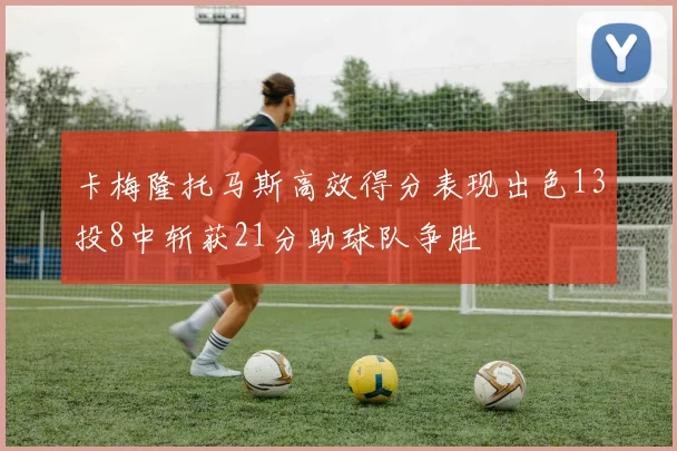 卡梅隆托马斯高效得分表现出色13投8中斩获21分助球队争胜