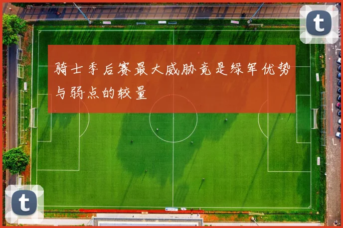骑士季后赛最大威胁竟是绿军优势与弱点的较量