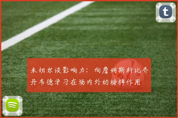 米切尔谈影响力：向詹姆斯科比乔丹韦德学习在场内外的榜样作用