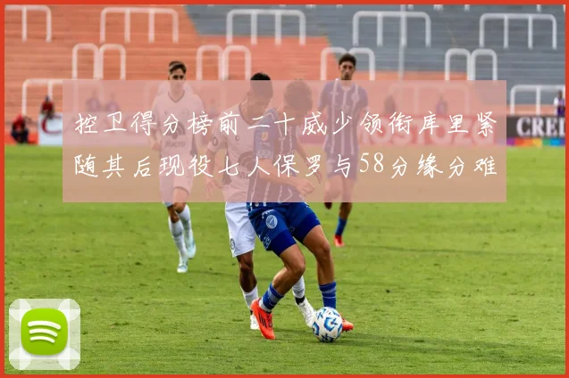 控卫得分榜前二十威少领衔库里紧随其后现役七人保罗与58分缘分难解