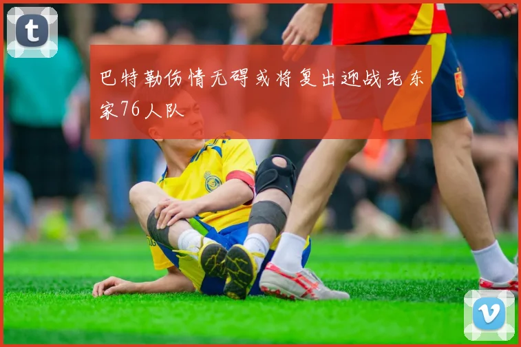 巴特勒伤情无碍或将复出迎战老东家76人队