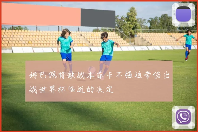 姆巴佩将缺战本菲卡不强迫带伤出战世界杯临近的决定