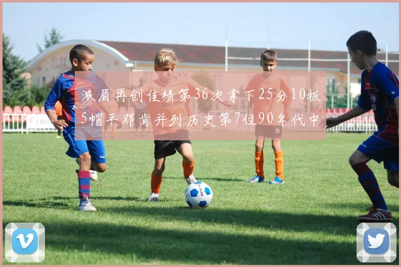 浓眉再创佳绩第36次拿下25分10板5帽平邓肯并列历史第7位90年代中锋强势前五