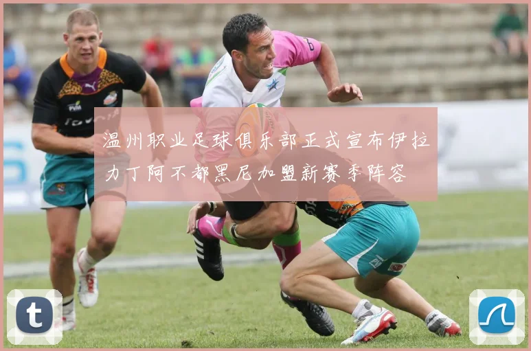 温州职业足球俱乐部正式宣布伊拉力丁阿不都黑尼加盟新赛季阵容