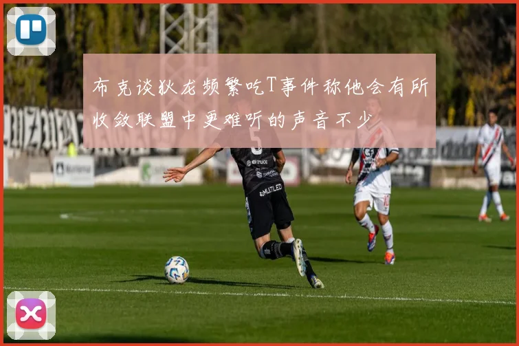 布克谈狄龙频繁吃T事件称他会有所收敛联盟中更难听的声音不少