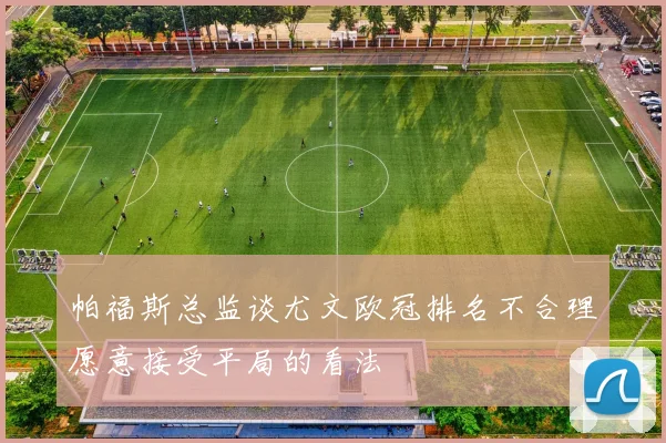 帕福斯总监谈尤文欧冠排名不合理愿意接受平局的看法