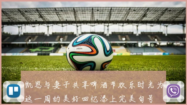 凯恩与妻子共享啤酒节欢乐时光为这一周的美好回忆添上完美句号