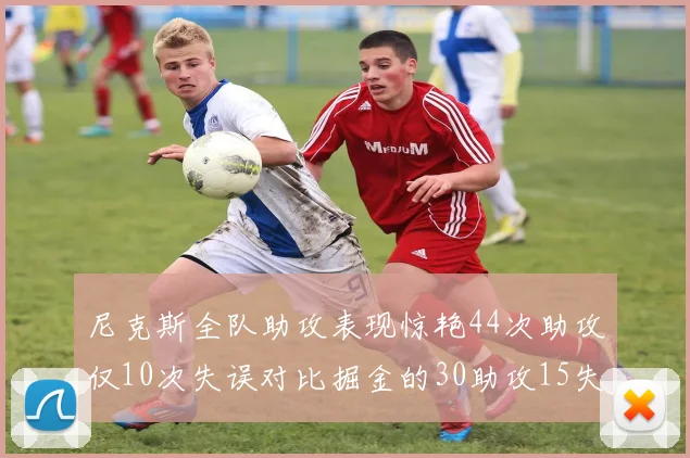 尼克斯全队助攻表现惊艳44次助攻仅10次失误对比掘金的30助攻15失误