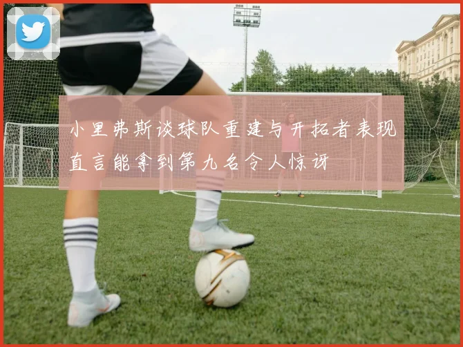 小里弗斯谈球队重建与开拓者表现直言能拿到第九名令人惊讶